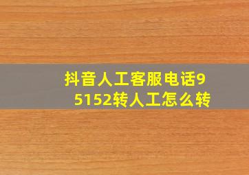 抖音人工客服电话95152转人工怎么转