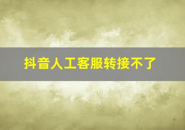 抖音人工客服转接不了