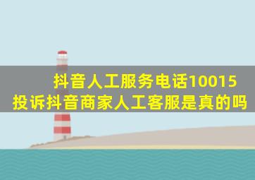 抖音人工服务电话10015投诉抖音商家人工客服是真的吗