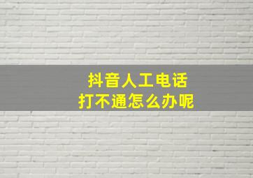 抖音人工电话打不通怎么办呢