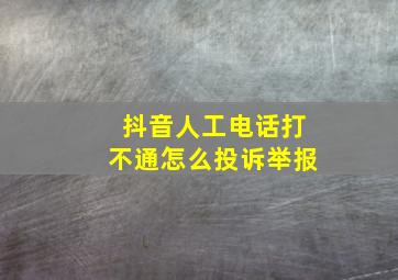 抖音人工电话打不通怎么投诉举报