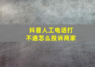 抖音人工电话打不通怎么投诉商家