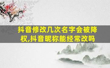 抖音修改几次名字会被降权,抖音昵称能经常改吗