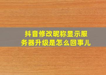 抖音修改昵称显示服务器升级是怎么回事儿