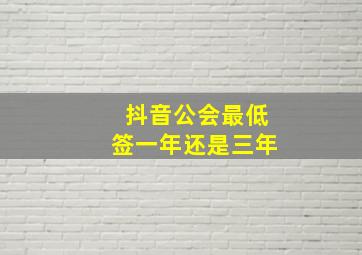 抖音公会最低签一年还是三年