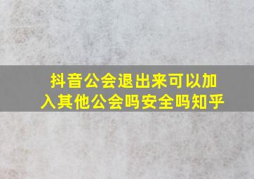 抖音公会退出来可以加入其他公会吗安全吗知乎