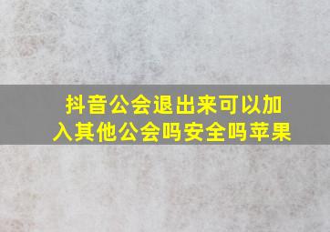 抖音公会退出来可以加入其他公会吗安全吗苹果