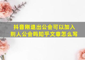 抖音刚退出公会可以加入别人公会吗知乎文章怎么写