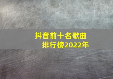 抖音前十名歌曲排行榜2022年