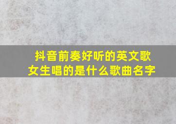 抖音前奏好听的英文歌女生唱的是什么歌曲名字