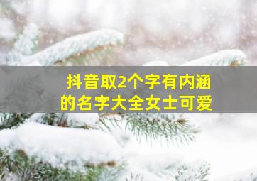 抖音取2个字有内涵的名字大全女士可爱