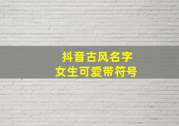 抖音古风名字女生可爱带符号