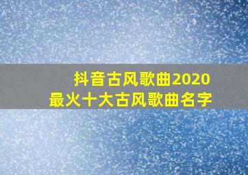 抖音古风歌曲2020最火十大古风歌曲名字