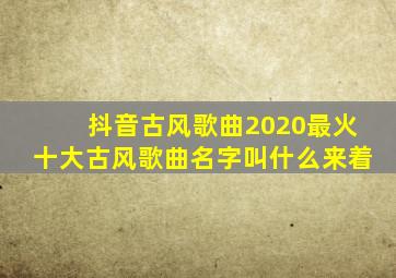 抖音古风歌曲2020最火十大古风歌曲名字叫什么来着