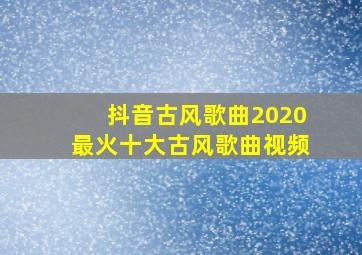 抖音古风歌曲2020最火十大古风歌曲视频