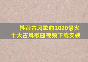 抖音古风歌曲2020最火十大古风歌曲视频下载安装