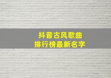 抖音古风歌曲排行榜最新名字