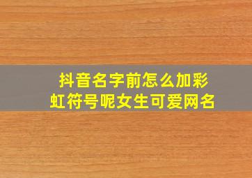 抖音名字前怎么加彩虹符号呢女生可爱网名