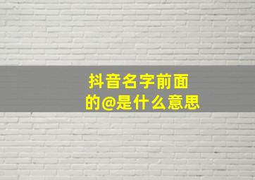 抖音名字前面的@是什么意思