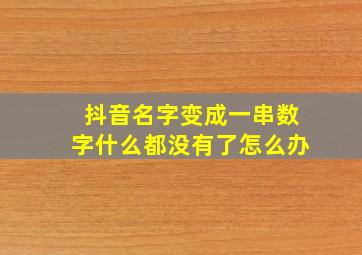 抖音名字变成一串数字什么都没有了怎么办