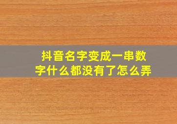 抖音名字变成一串数字什么都没有了怎么弄