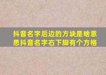 抖音名字后边的方块是啥意思抖音名字右下脚有个方格