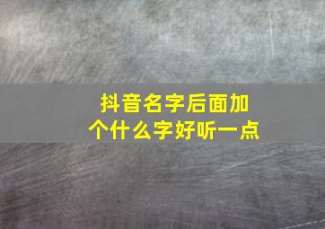 抖音名字后面加个什么字好听一点