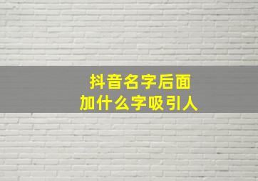 抖音名字后面加什么字吸引人