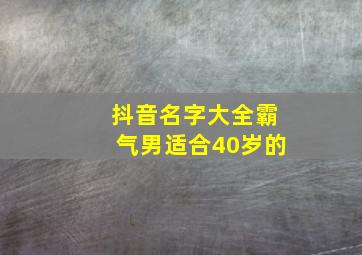 抖音名字大全霸气男适合40岁的