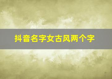 抖音名字女古风两个字