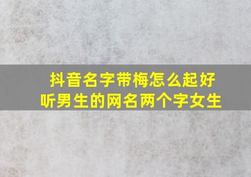 抖音名字带梅怎么起好听男生的网名两个字女生