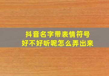 抖音名字带表情符号好不好听呢怎么弄出来