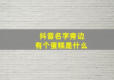 抖音名字旁边有个蛋糕是什么