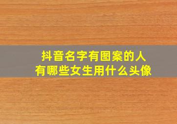 抖音名字有图案的人有哪些女生用什么头像