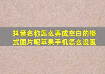 抖音名称怎么弄成空白的格式图片呢苹果手机怎么设置