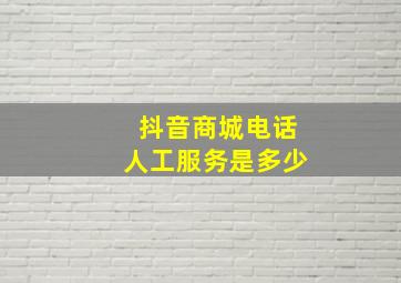 抖音商城电话人工服务是多少