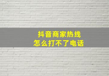 抖音商家热线怎么打不了电话