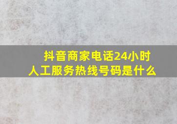 抖音商家电话24小时人工服务热线号码是什么