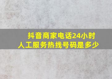 抖音商家电话24小时人工服务热线号码是多少