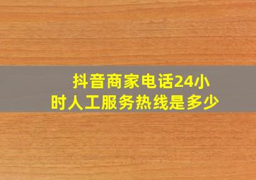 抖音商家电话24小时人工服务热线是多少