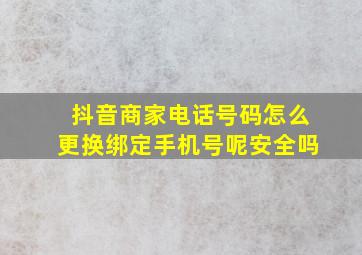 抖音商家电话号码怎么更换绑定手机号呢安全吗