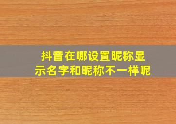 抖音在哪设置昵称显示名字和昵称不一样呢