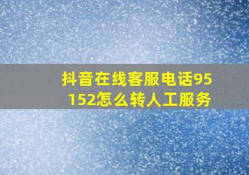 抖音在线客服电话95152怎么转人工服务