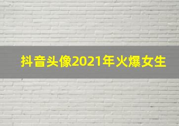 抖音头像2021年火爆女生