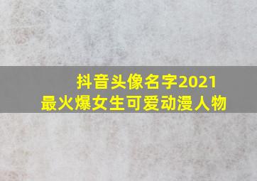 抖音头像名字2021最火爆女生可爱动漫人物