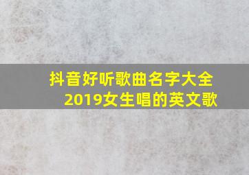 抖音好听歌曲名字大全2019女生唱的英文歌