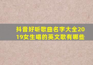 抖音好听歌曲名字大全2019女生唱的英文歌有哪些