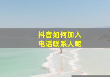 抖音如何加入电话联系人呢