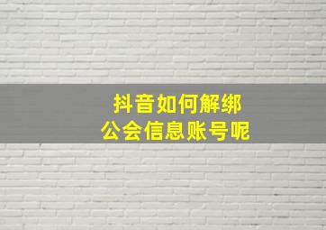 抖音如何解绑公会信息账号呢