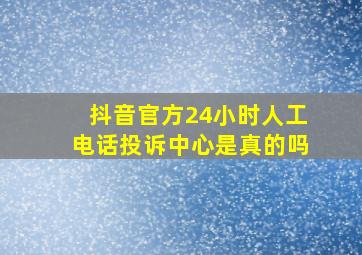 抖音官方24小时人工电话投诉中心是真的吗